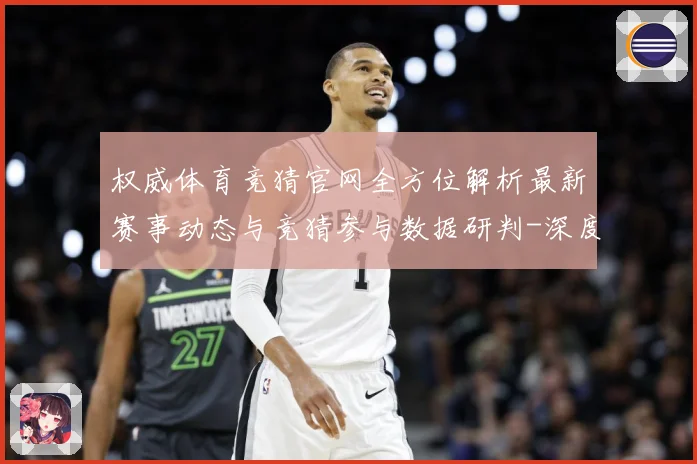 权威体育竞猜官网全方位解析最新赛事动态与竞猜参与数据研判-深度解析