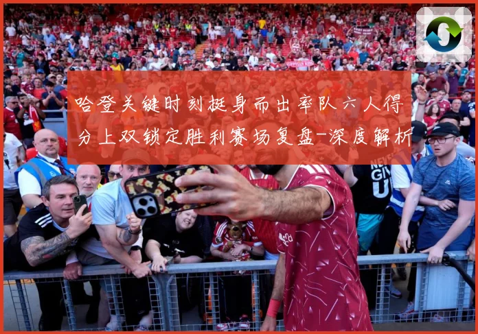 哈登关键时刻挺身而出率队六人得分上双锁定胜利赛场复盘-深度解析