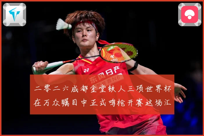 二零二六成都金堂铁人三项世界杯在万众瞩目中正式鸣枪开赛这场汇战术观察-深度解析
