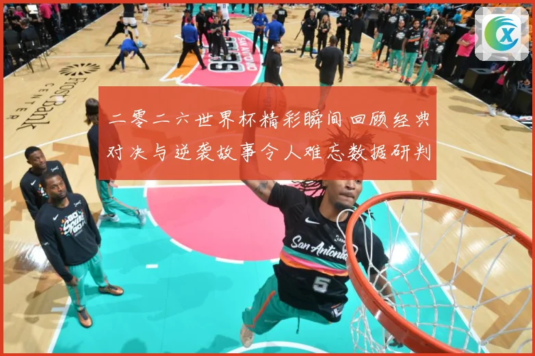 二零二六世界杯精彩瞬间回顾经典对决与逆袭故事令人难忘数据研判-深度解析