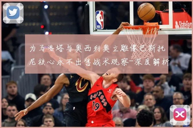 为马洛塔与奥西利奥立雕像巴斯托尼核心永不出售战术观察-深度解析