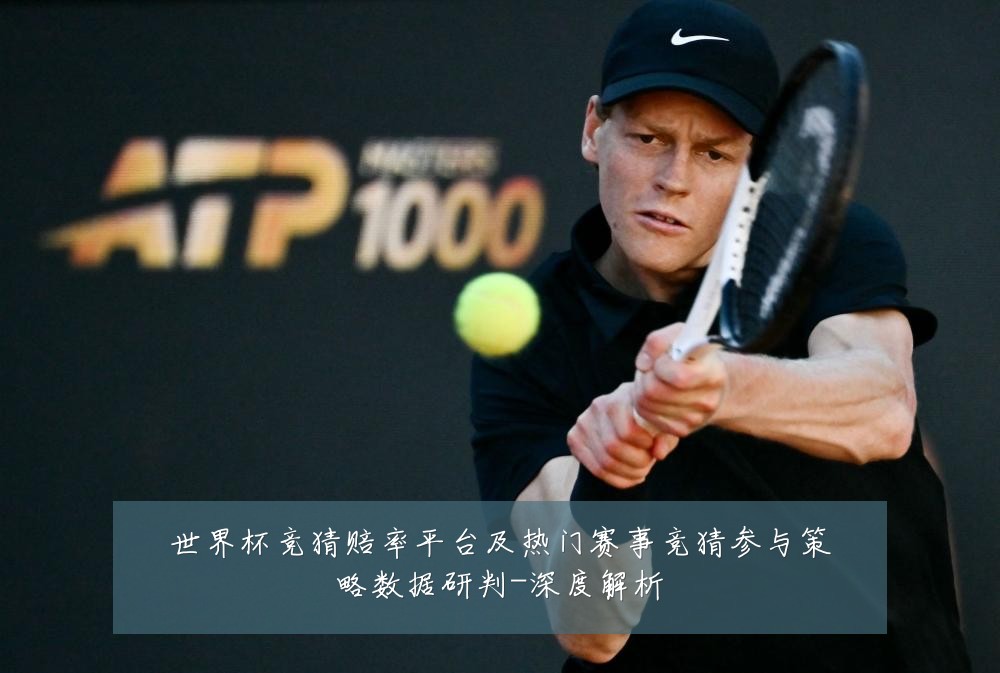 世界杯竞猜赔率平台及热门赛事竞猜参与策略数据研判-深度解析