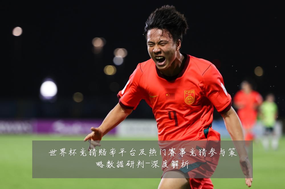 世界杯竞猜赔率平台及热门赛事竞猜参与策略数据研判-深度解析