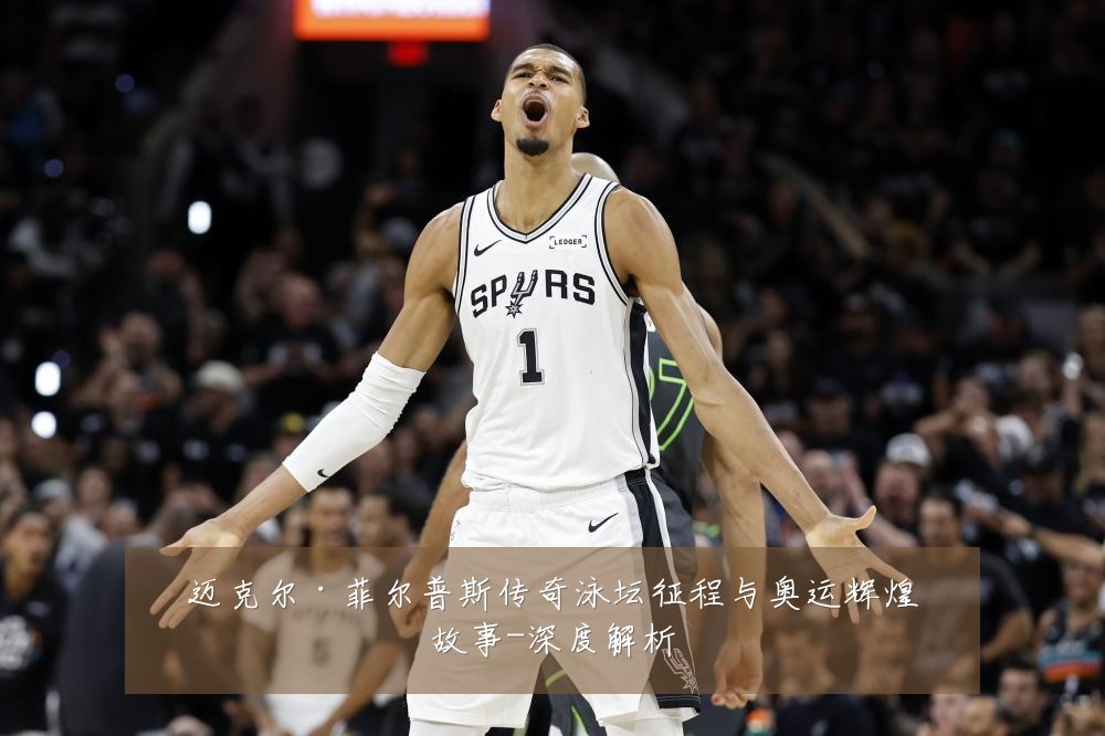 迈克尔·菲尔普斯传奇泳坛征程与奥运辉煌故事-深度解析