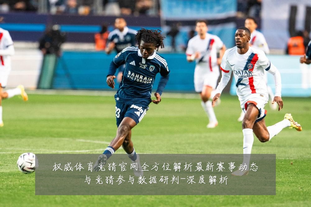 权威体育竞猜官网全方位解析最新赛事动态与竞猜参与数据研判-深度解析