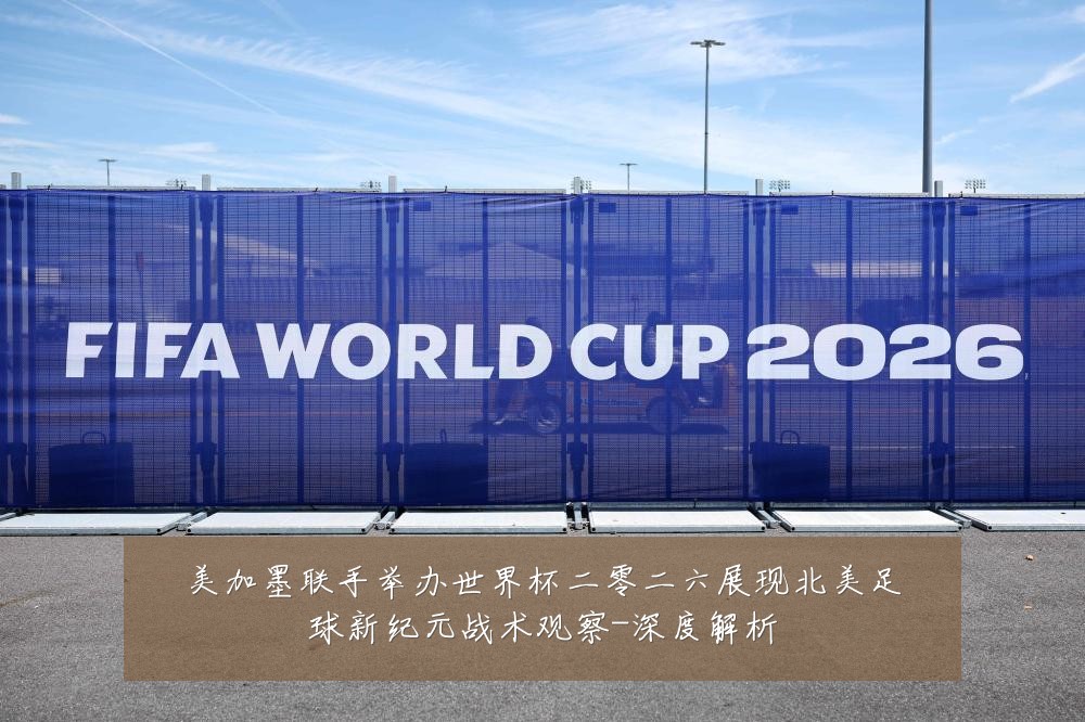美加墨联手举办世界杯二零二六展现北美足球新纪元战术观察-深度解析