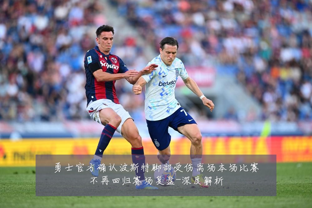 勇士官方确认波斯特脚部受伤离场本场比赛不再回归赛场复盘-深度解析