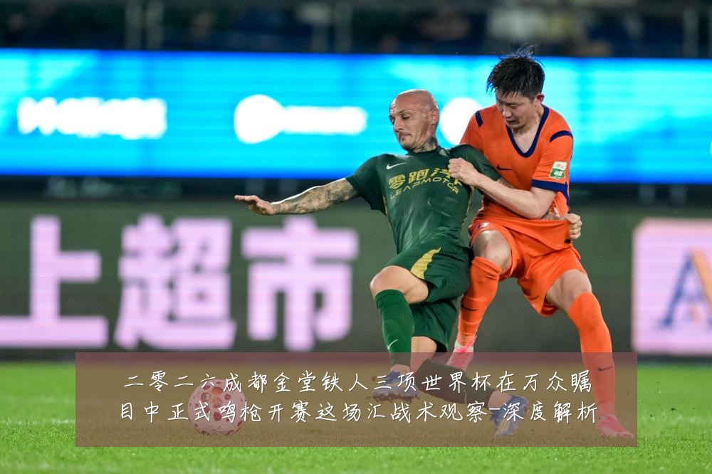 二零二六成都金堂铁人三项世界杯在万众瞩目中正式鸣枪开赛这场汇战术观察-深度解析