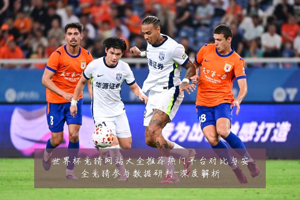 世界杯竞猜网站大全推荐热门平台对比与安全竞猜参与数据研判-深度解析